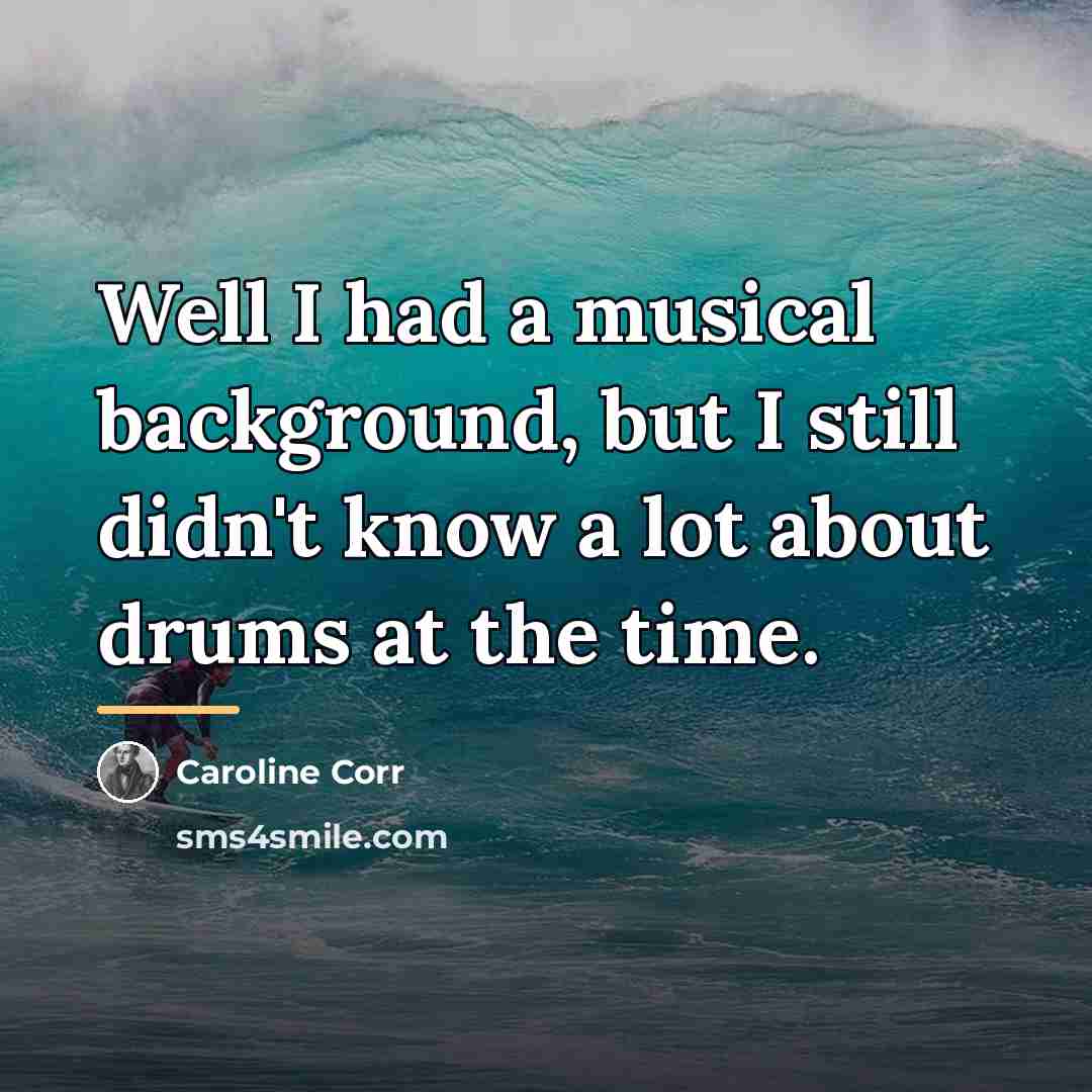 “Well I had a musical background, but I still didn't…” quote by Caroline Corr