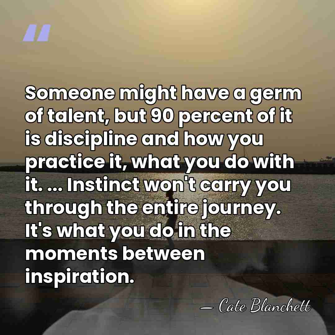 Someone might have a germ of talent, but 90 percent of it&hellip; - Cate Blanchett