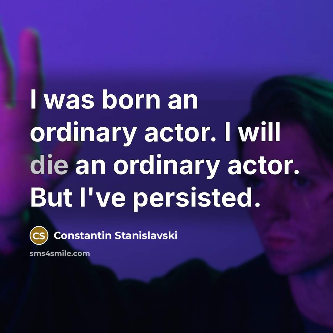 “I was born an ordinary actor. I will die an ordinary actor. But I've persisted.” quote by Constantin Stanislavski