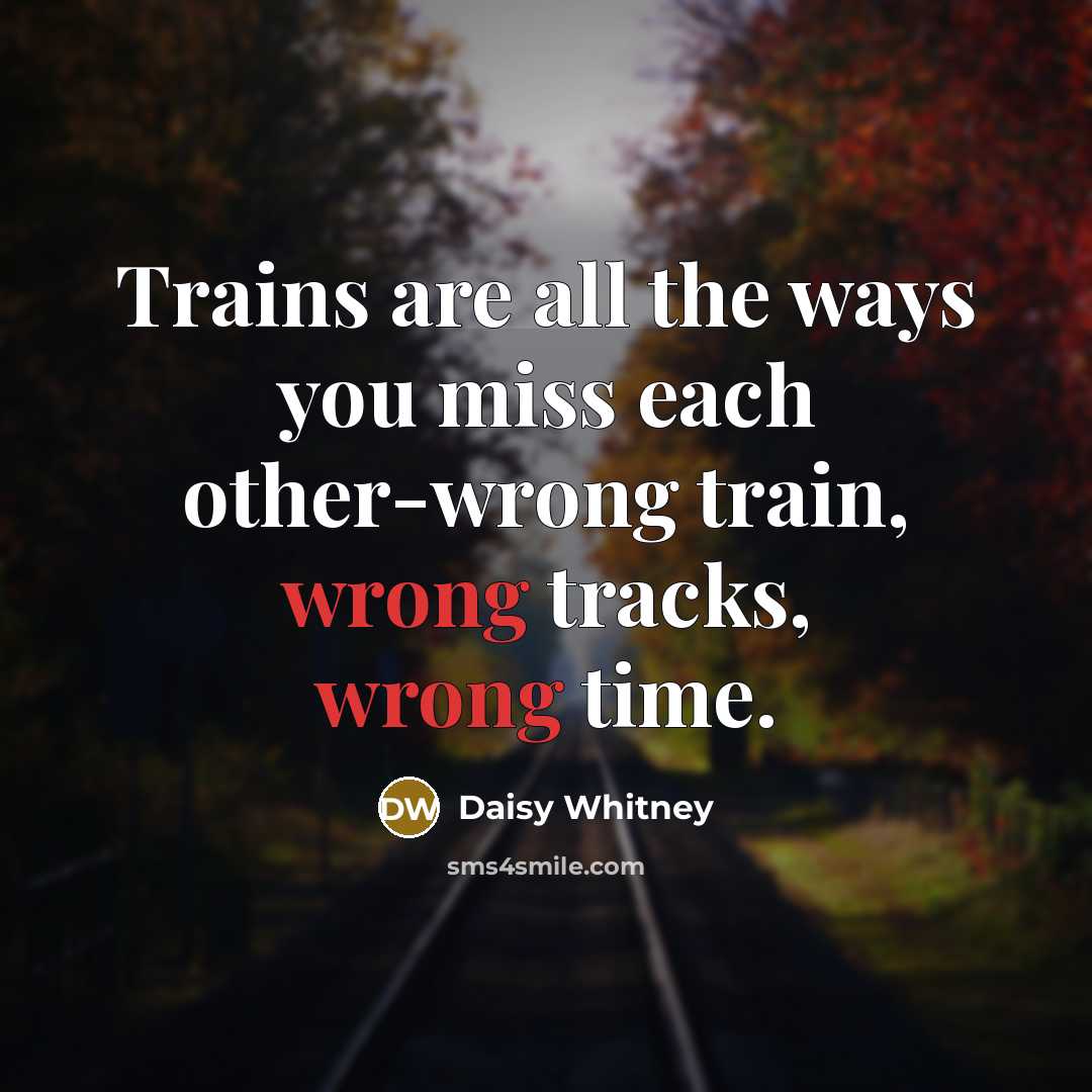 “Trains are all the ways you miss each other-wrong train,…” quote by Daisy Whitney