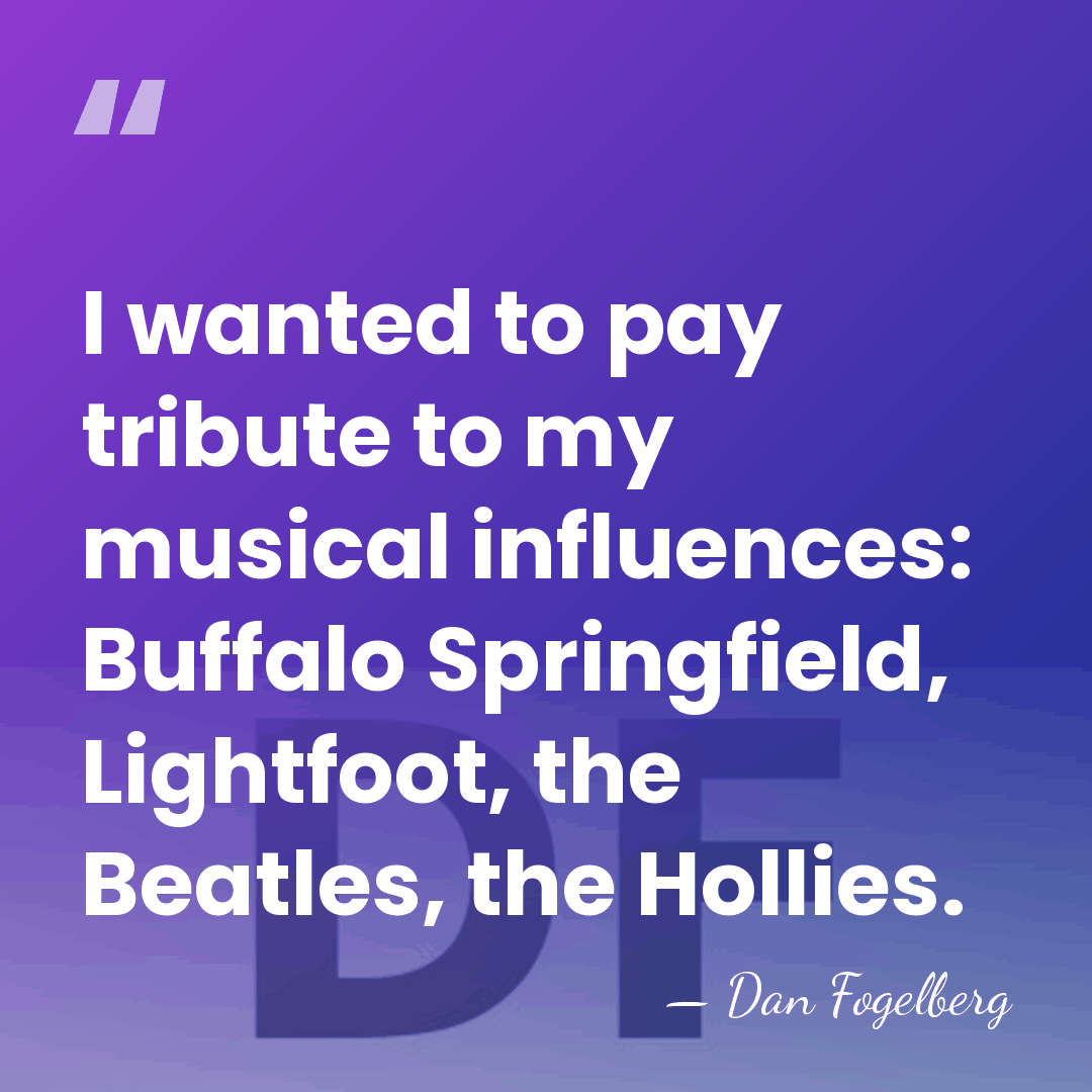 I wanted to pay tribute to my musical influences: Buffalo Springfield, Lightfoot,&hellip; - Dan Fogelberg