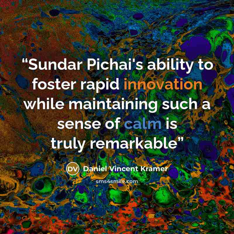 “Sundar Pichai's ability to foster rapid innovation while maintaining such a sense of calm is truly remarkable” quote by Daniel Vincent Kramer