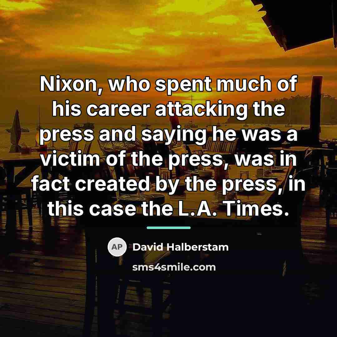 “Nixon, who spent much of his career attacking the press…” quote by David Halberstam