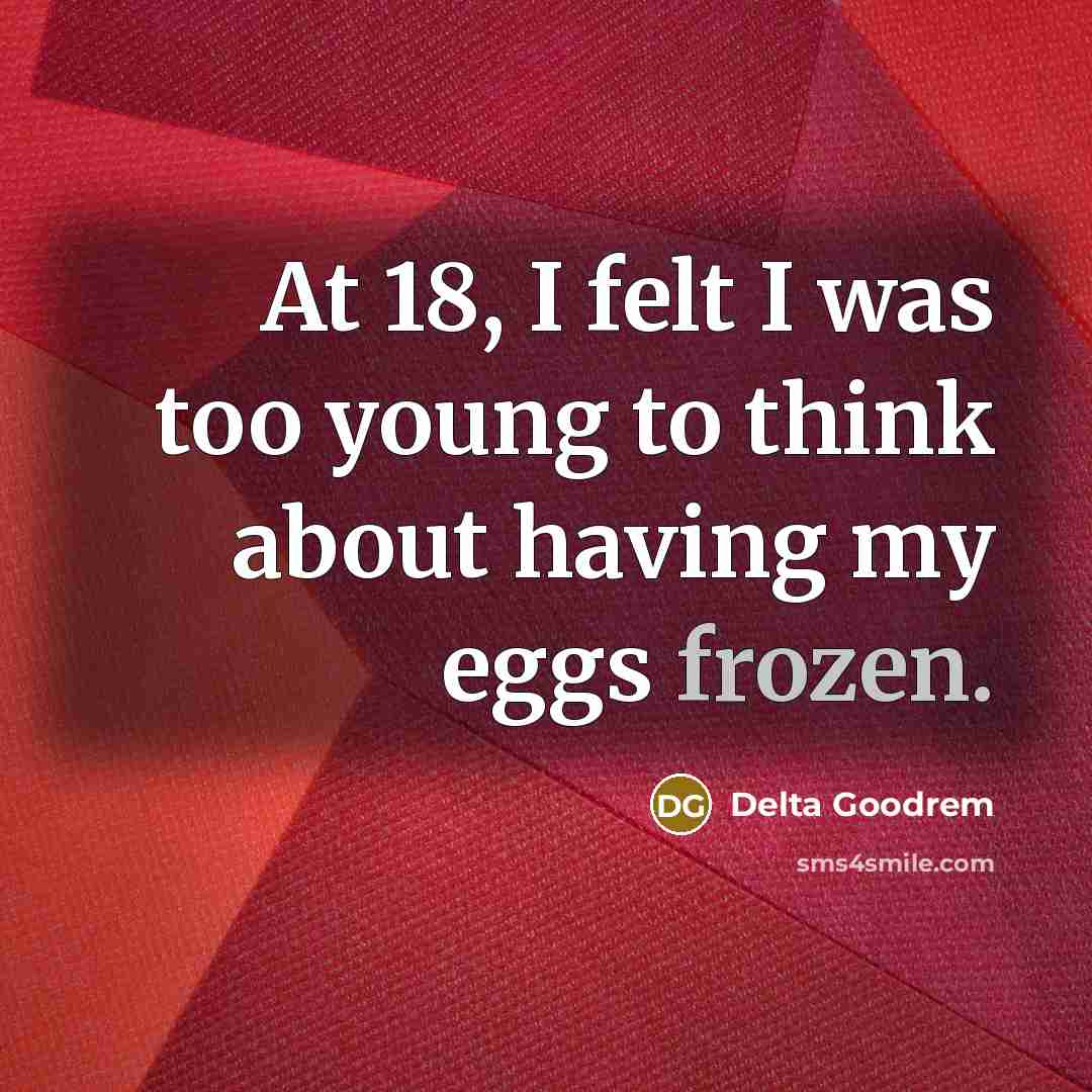“At 18, I felt I was too young to think…” quote by Delta Goodrem
