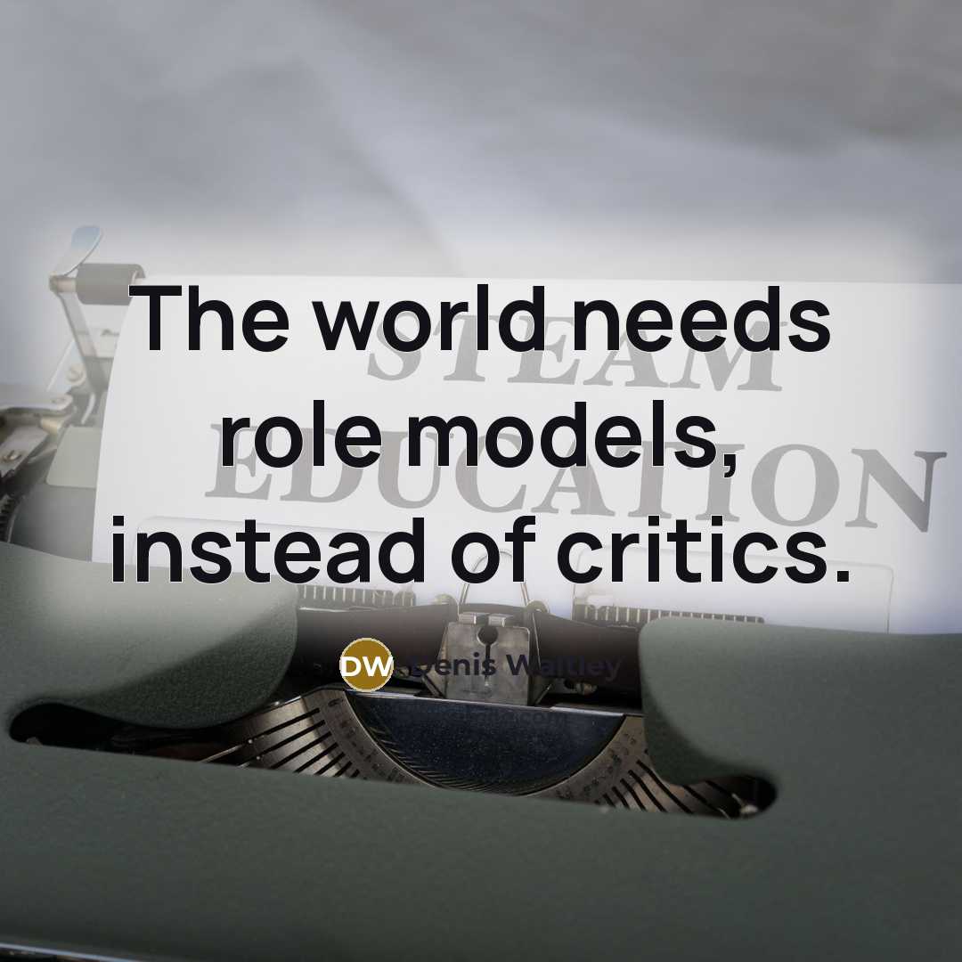 “The world needs role models, instead of critics.…” quote by Denis Waitley