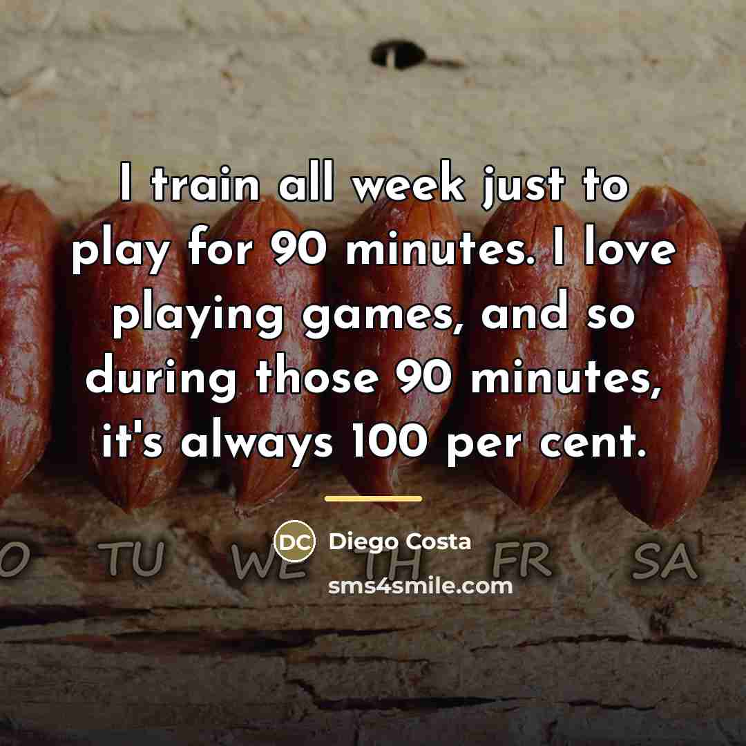 “I train all week just to play for 90 minutes.…” quote by Diego Costa