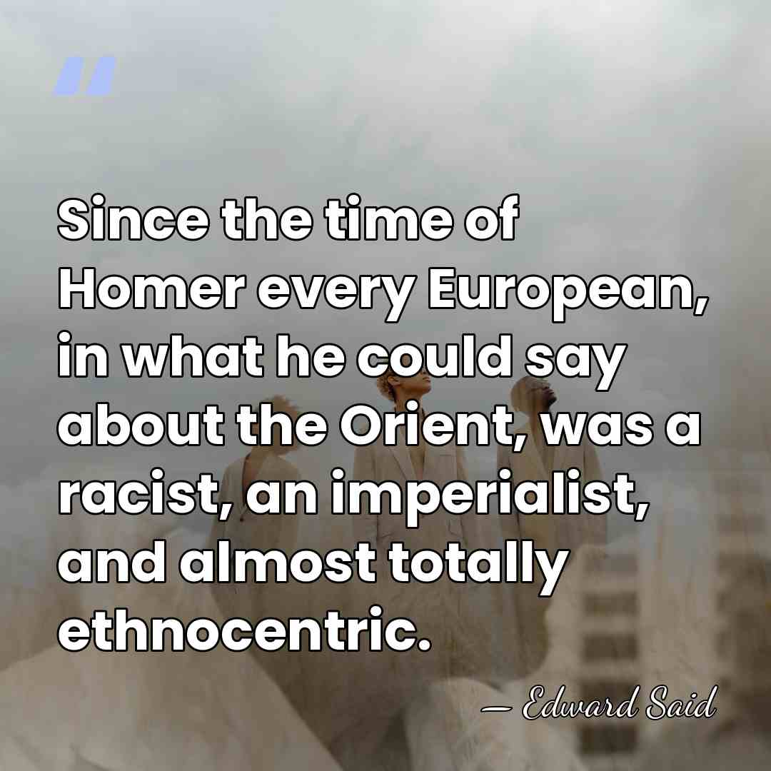 Since the time of Homer every European, in what he could say&hellip; - Edward Said