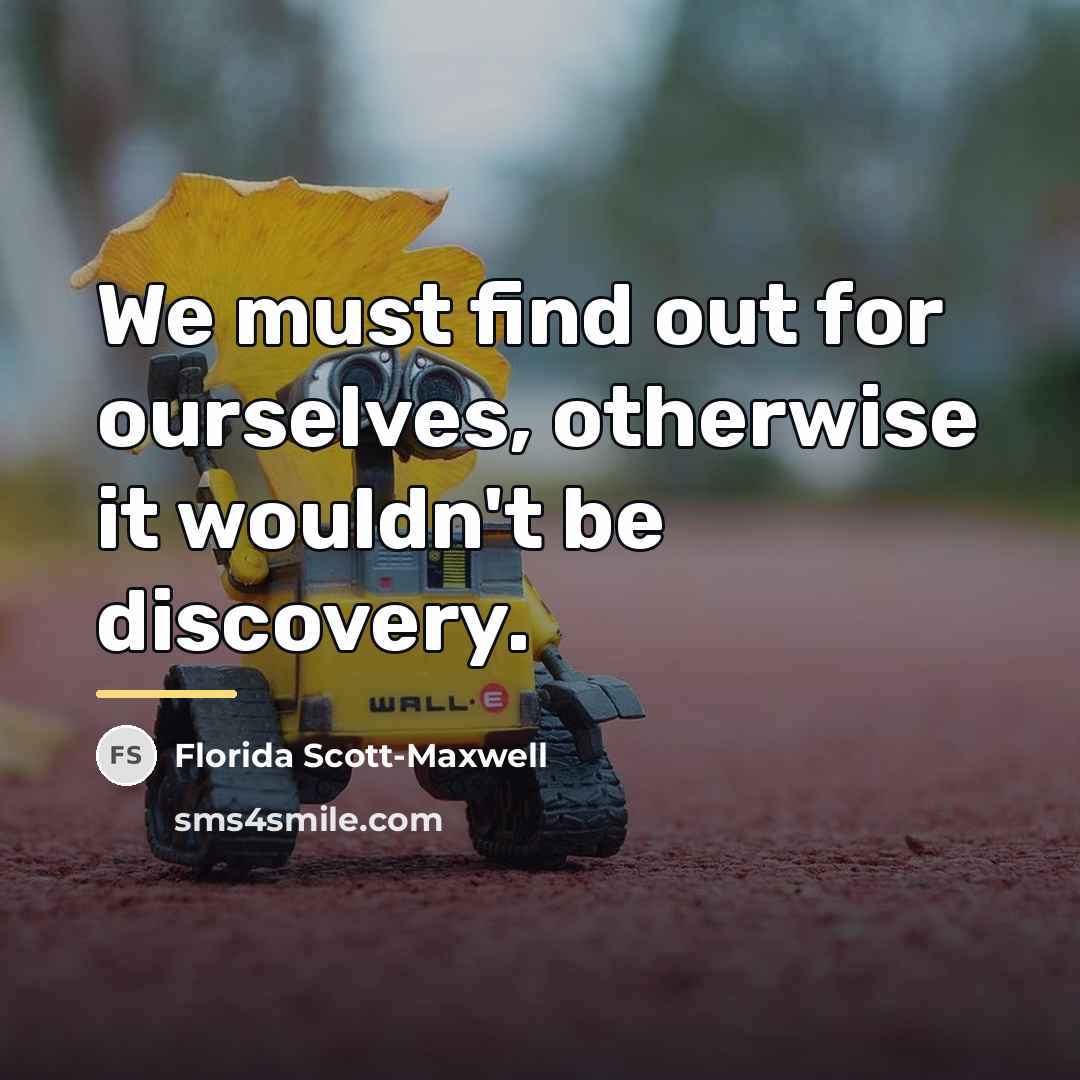 “We must find out for ourselves, otherwise it wouldn't be…” quote by Florida Scott-Maxwell