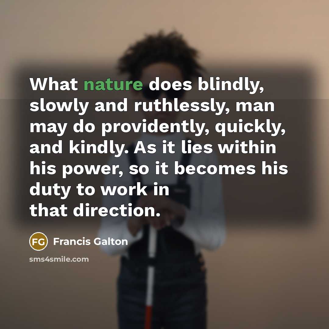“What nature does blindly, slowly and ruthlessly, man may do…” quote by Francis Galton
