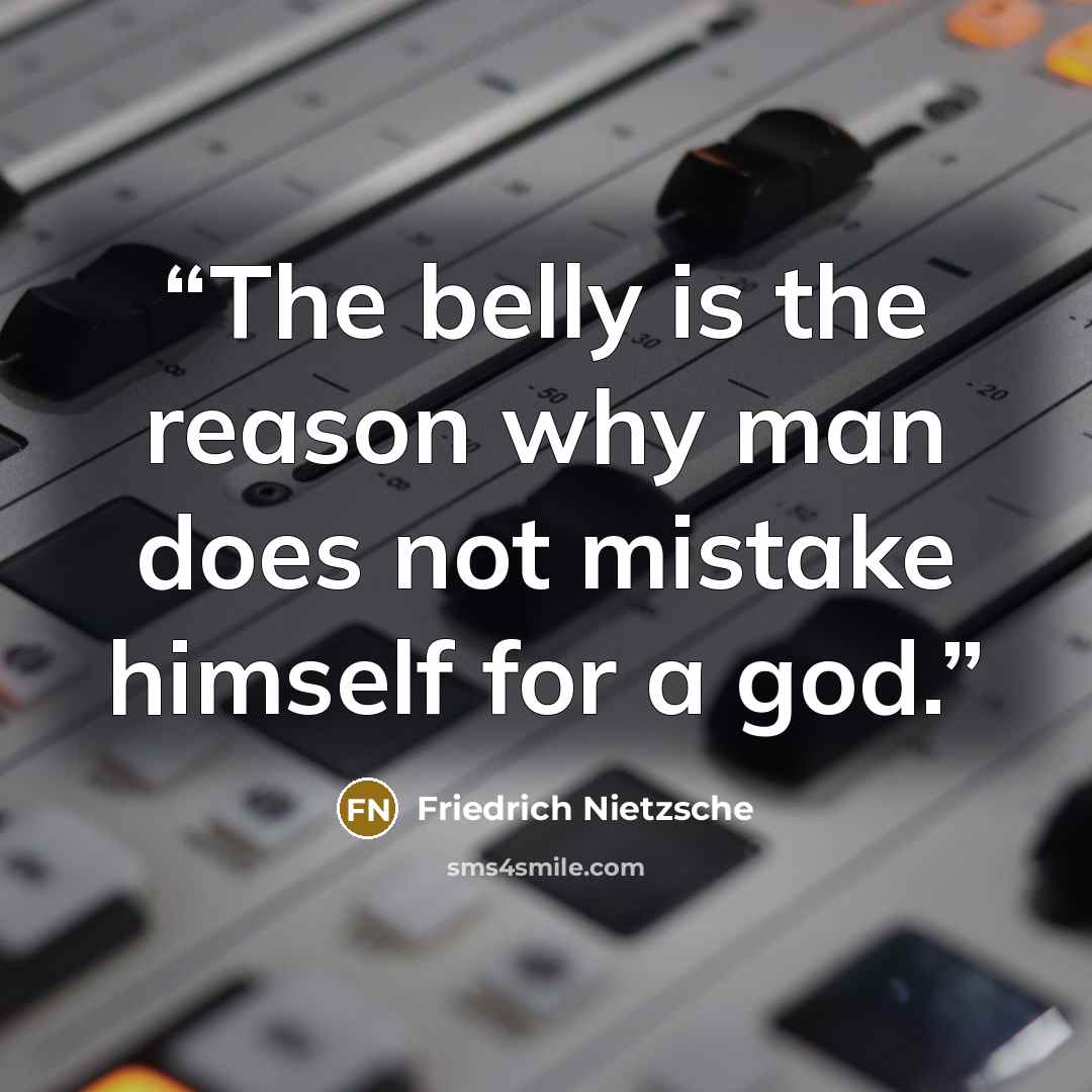 “The belly is the reason why man does not mistake himself for a god.” quote by Friedrich Nietzsche
