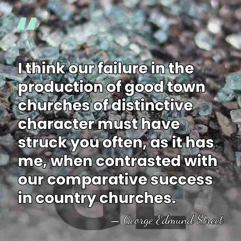 I think our failure in the production of good town churches of&hellip; - George Edmund Street