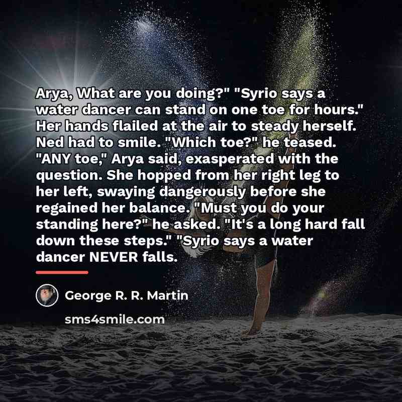 “Arya, What are you doing?" "Syrio says a water dancer…” quote by George R. R. Martin
