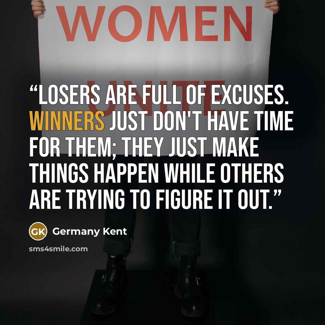 “Losers are full of excuses. Winners just don't have time for them; they just make things happen while others are trying to figure it out.” quote by Germany Kent