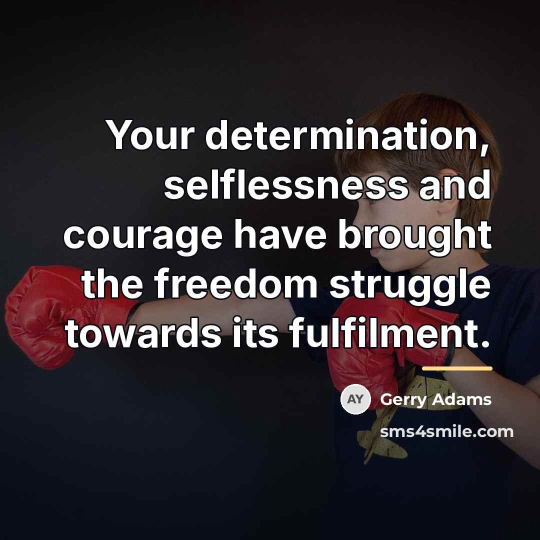 “Your determination, selflessness and courage have brought the freedom struggle…” quote by Gerry Adams