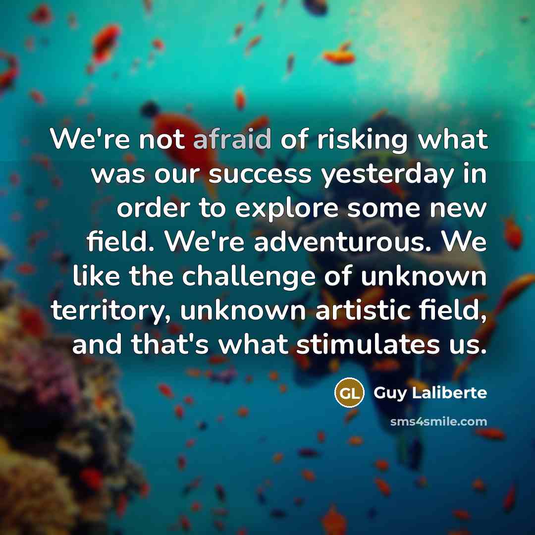“We're not afraid of risking what was our success yesterday…” quote by Guy Laliberte