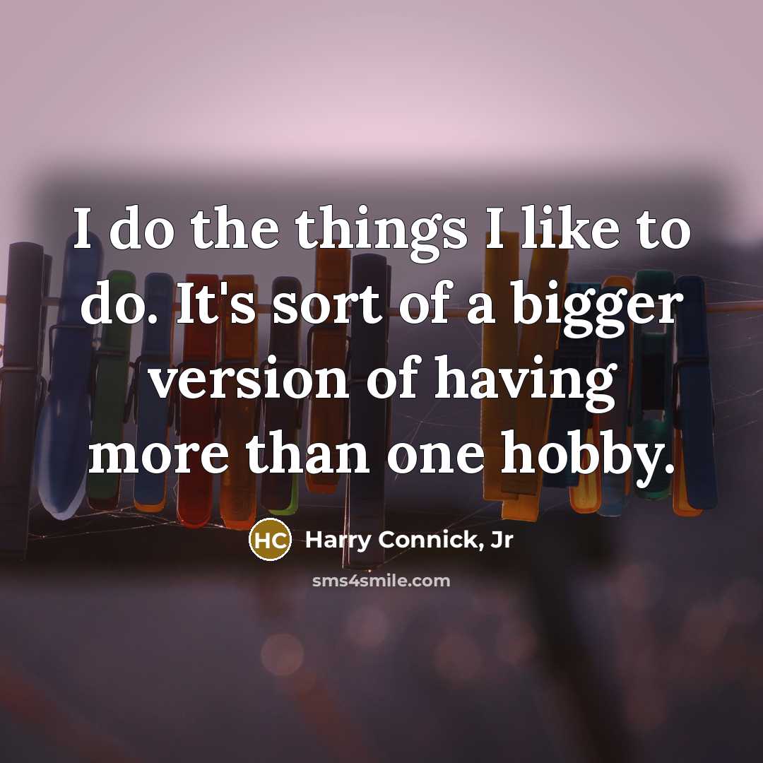 “I do the things I like to do. It's sort…” quote by Harry Connick, Jr