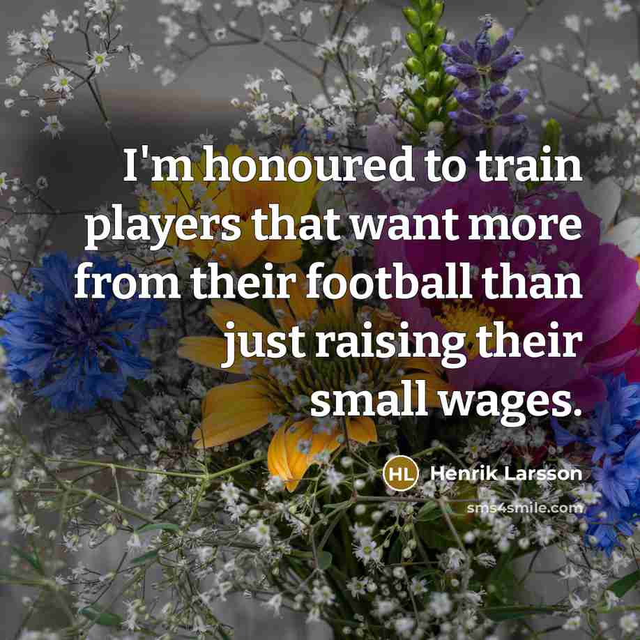 “I'm honoured to train players that want more from their…” quote by Henrik Larsson