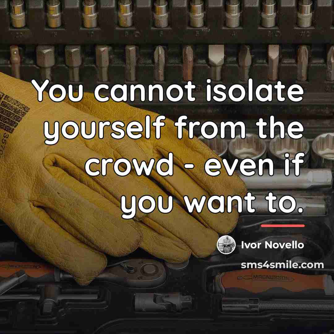 “You cannot isolate yourself from the crowd - even if…” quote by Ivor Novello