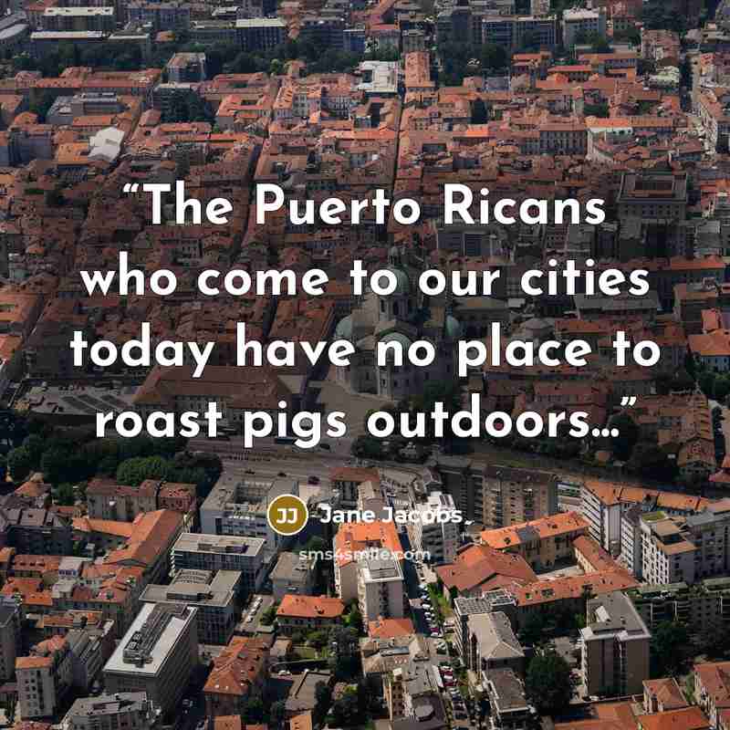 “The Puerto Ricans who come to our cities today have no place to roast pigs outdoors...” quote by Jane Jacobs