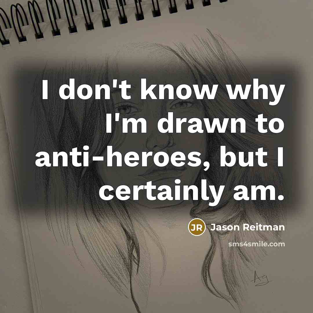 “I don't know why I'm drawn to anti-heroes, but I…” quote by Jason Reitman