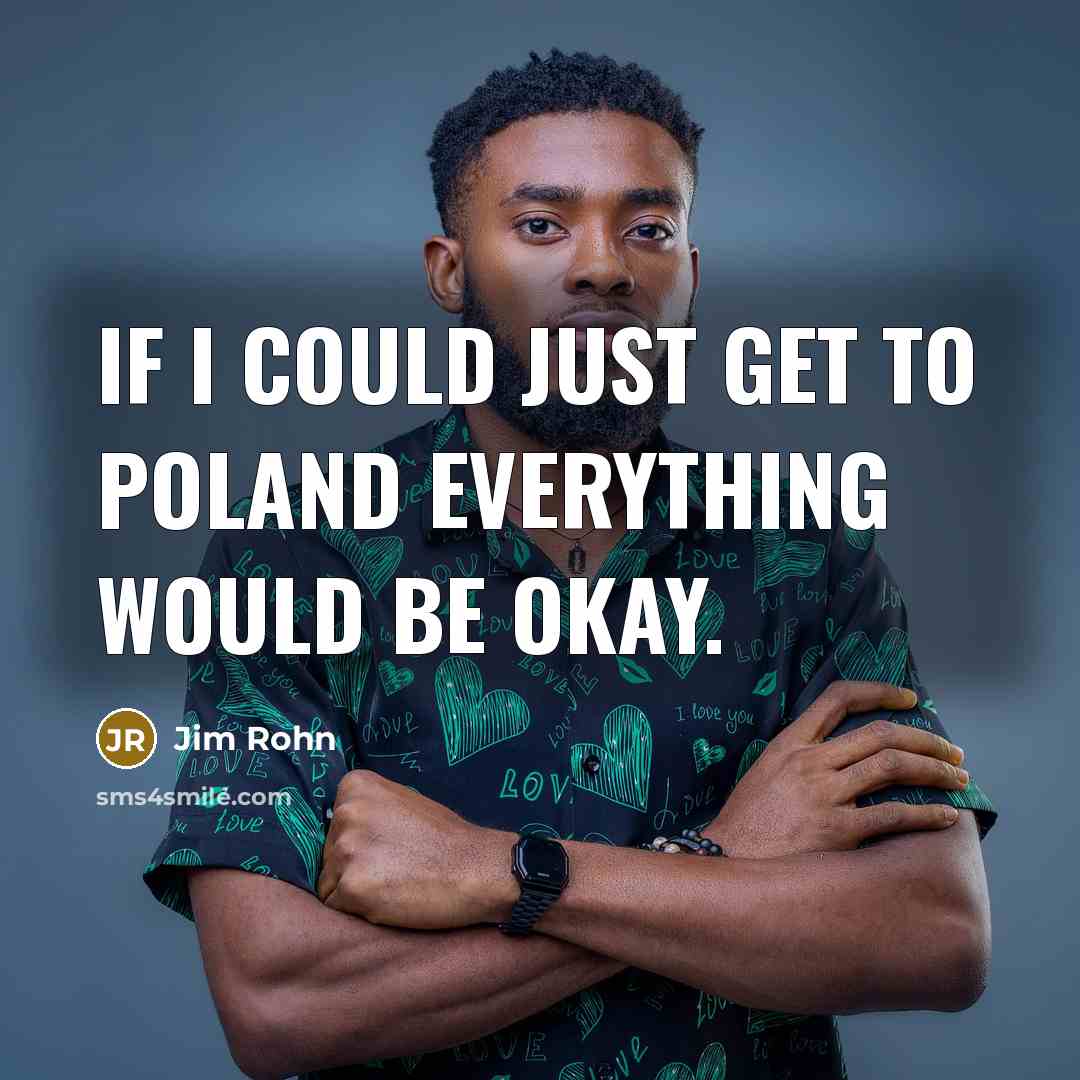 “If I could just get to Poland everything would be…” quote by Jim Rohn