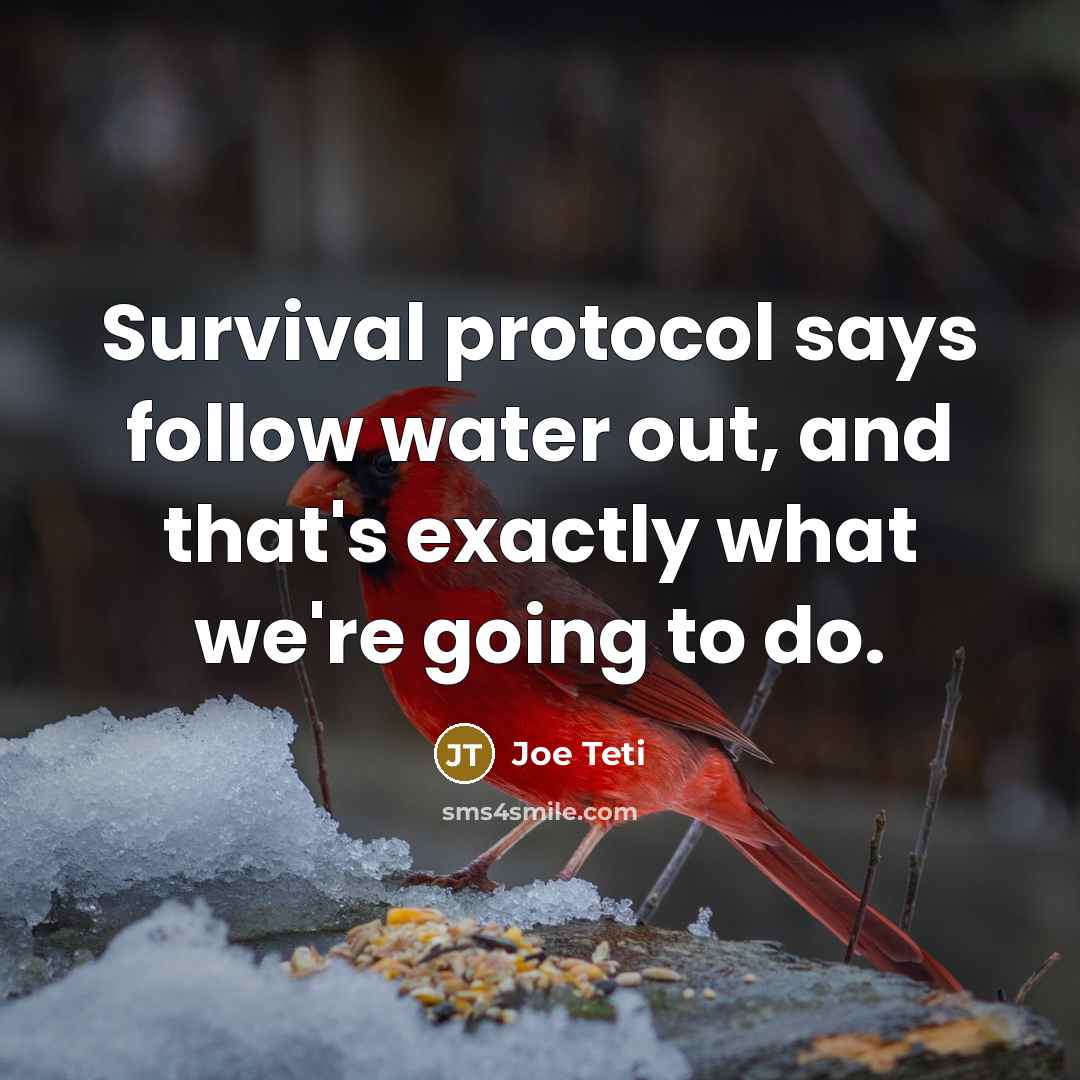 “Survival protocol says follow water out, and that's exactly what…” quote by Joe Teti