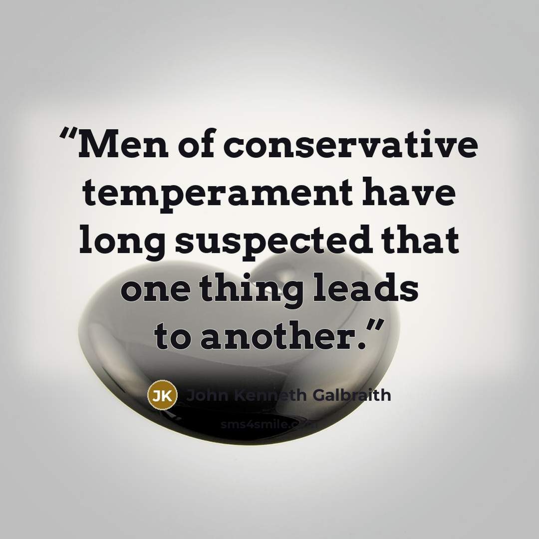 “Men of conservative temperament have long suspected that one thing leads to another.” quote by John Kenneth Galbraith