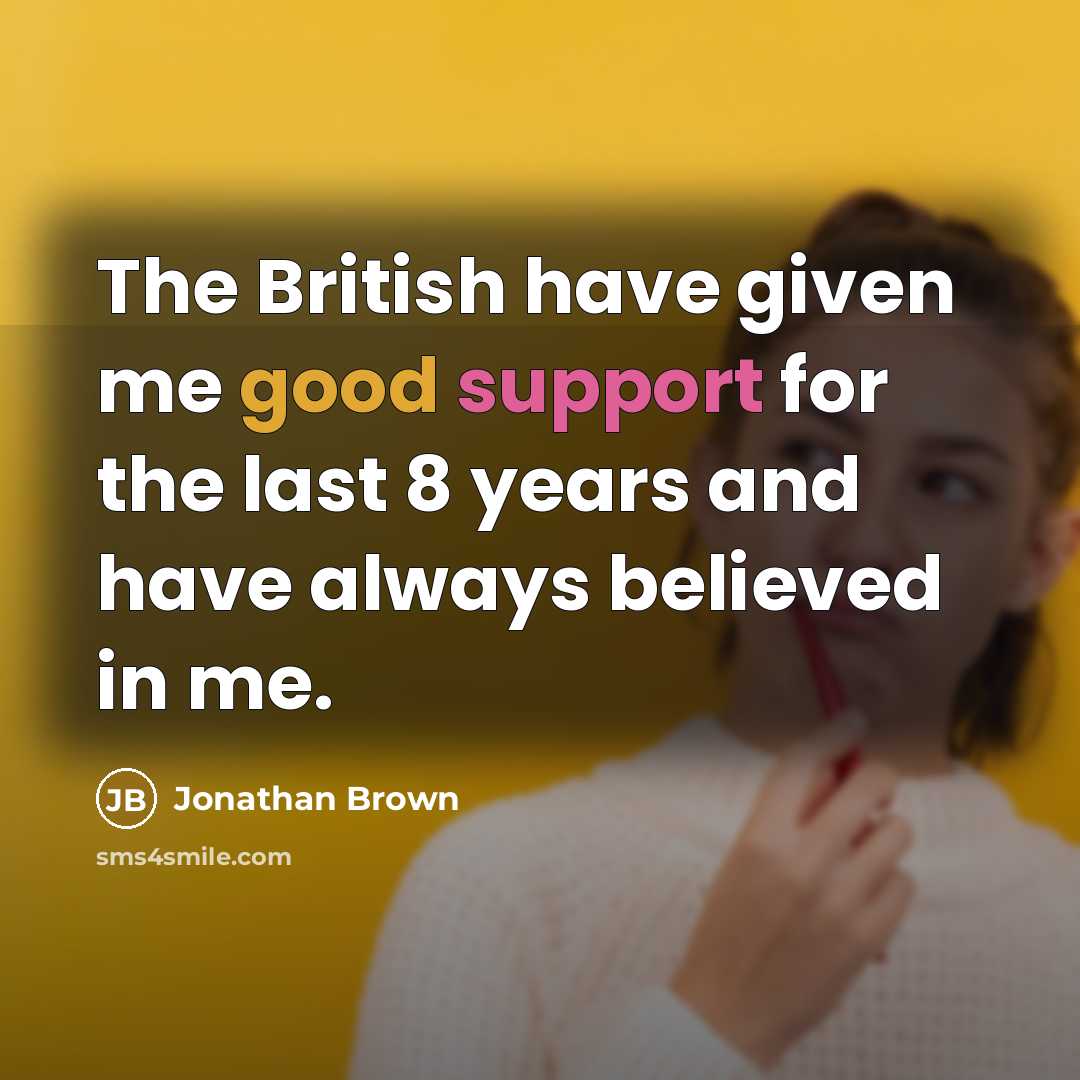 “The British have given me good support for the last…” quote by Jonathan Brown