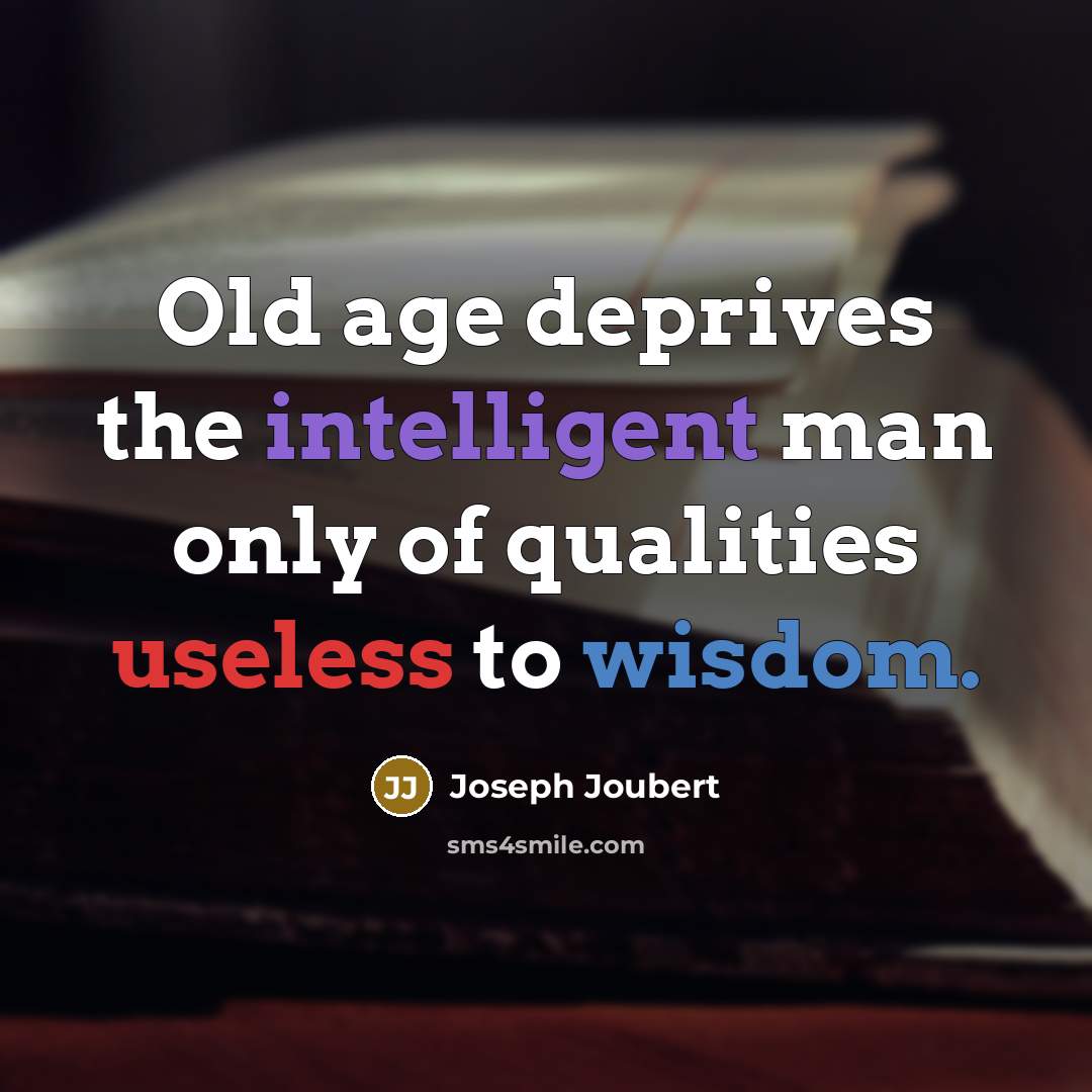 “Old age deprives the intelligent man only of qualities useless…” quote by Joseph Joubert