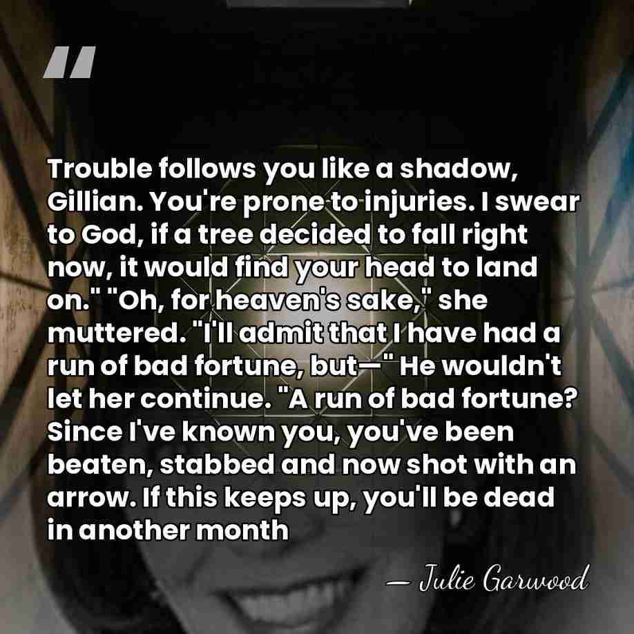Trouble follows you like a shadow, Gillian. You're prone to injuries. I&hellip; - Julie Garwood