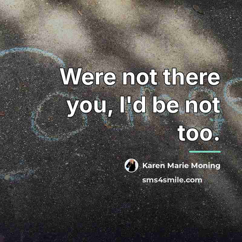 “Were not there you, I'd be not too.…” quote by Karen Marie Moning