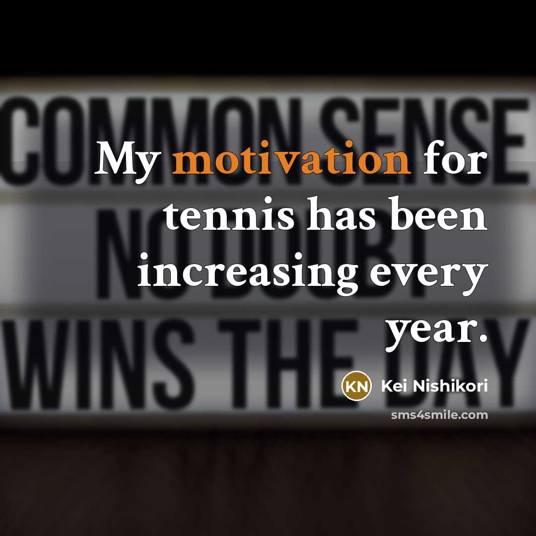 “My motivation for tennis has been increasing every year.…” quote by Kei Nishikori