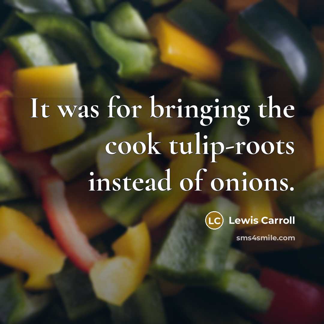 “It was for bringing the cook tulip-roots instead of onions.…” quote by Lewis Carroll