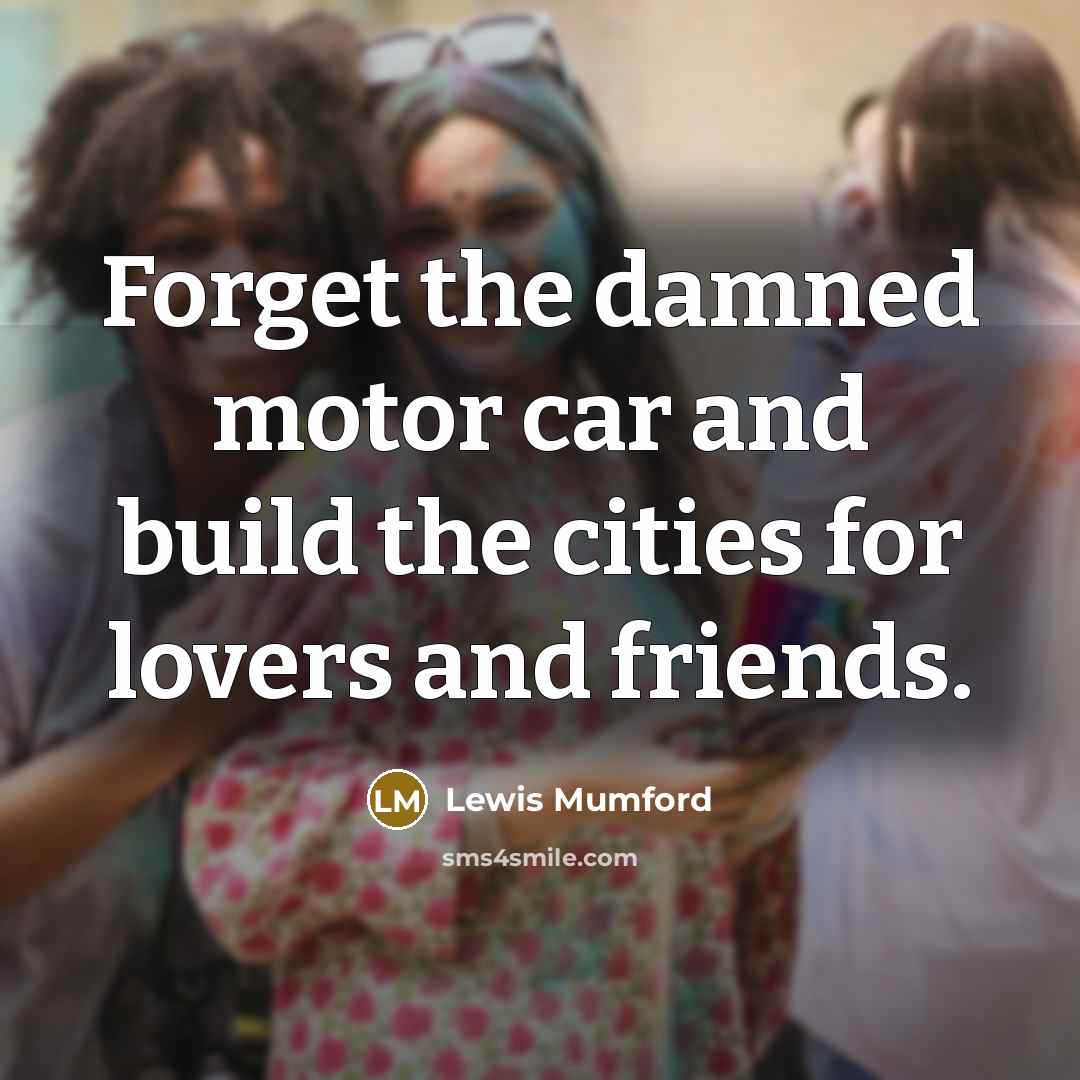 “Forget the damned motor car and build the cities for…” quote by Lewis Mumford
