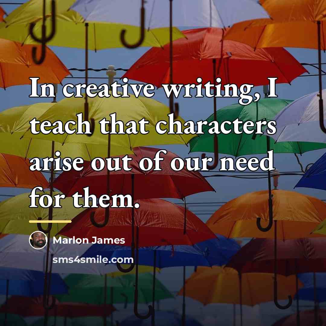 “In creative writing, I teach that characters arise out of…” quote by Marlon James