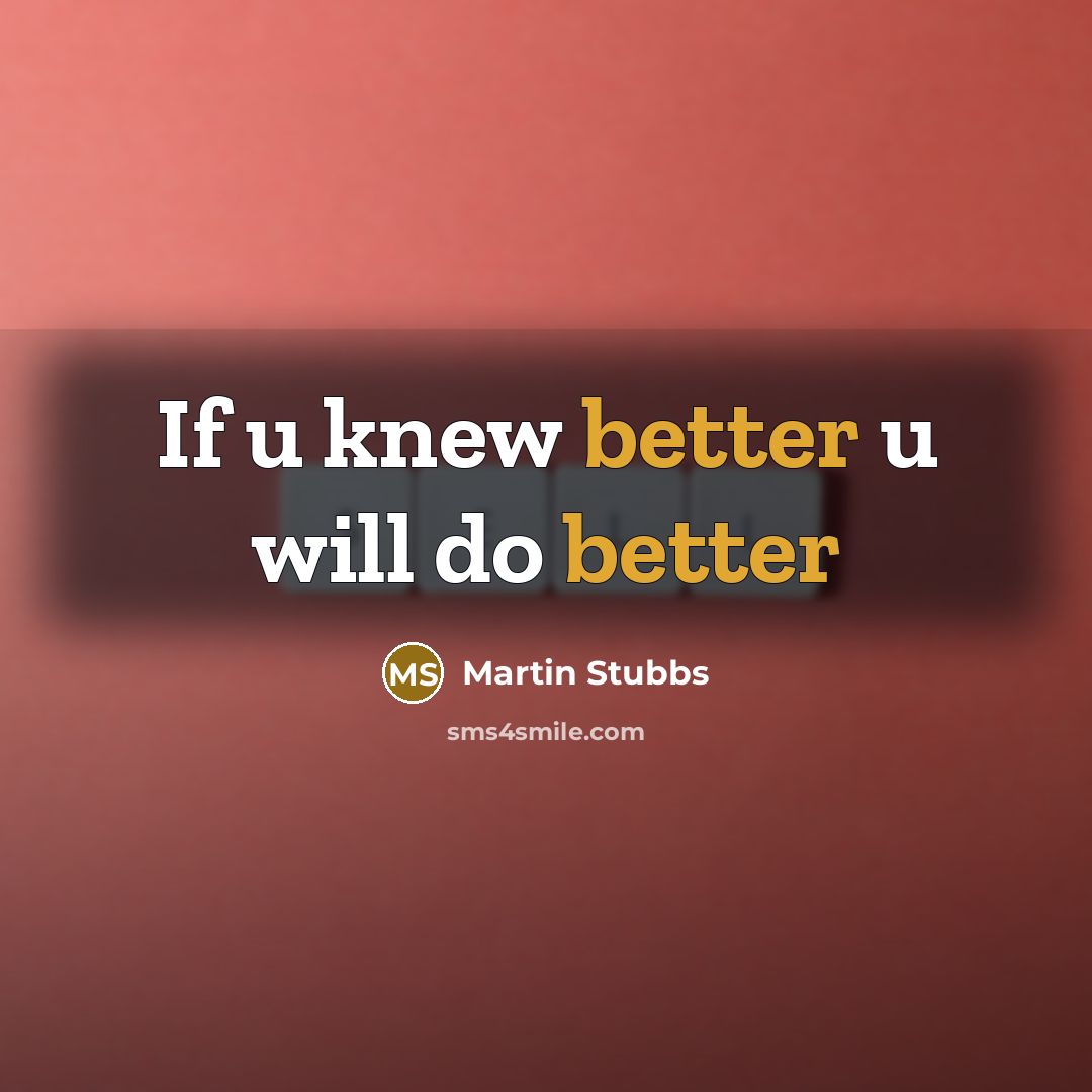 “If u knew better u will do better” quote by Martin Stubbs