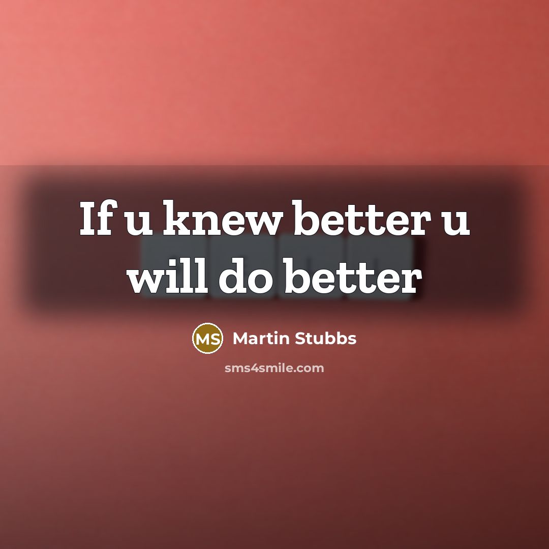 “If u knew better u will do better…” quote by Martin Stubbs