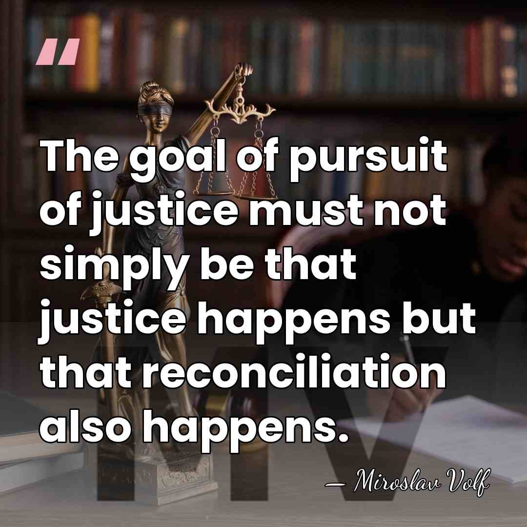 The goal of pursuit of justice must not simply be that justice&hellip; - Miroslav Volf