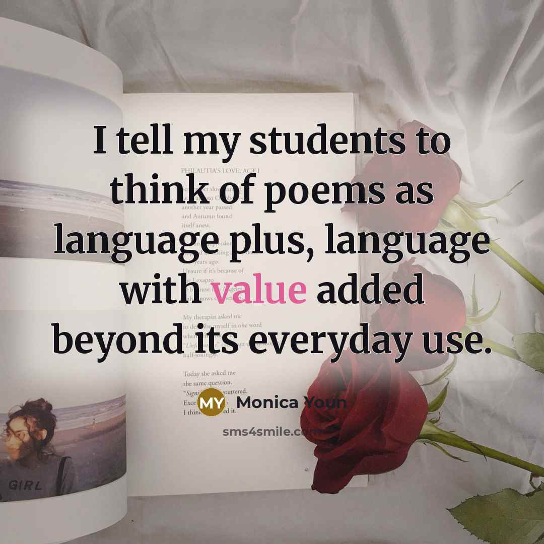 “I tell my students to think of poems as language…” quote by Monica Youn