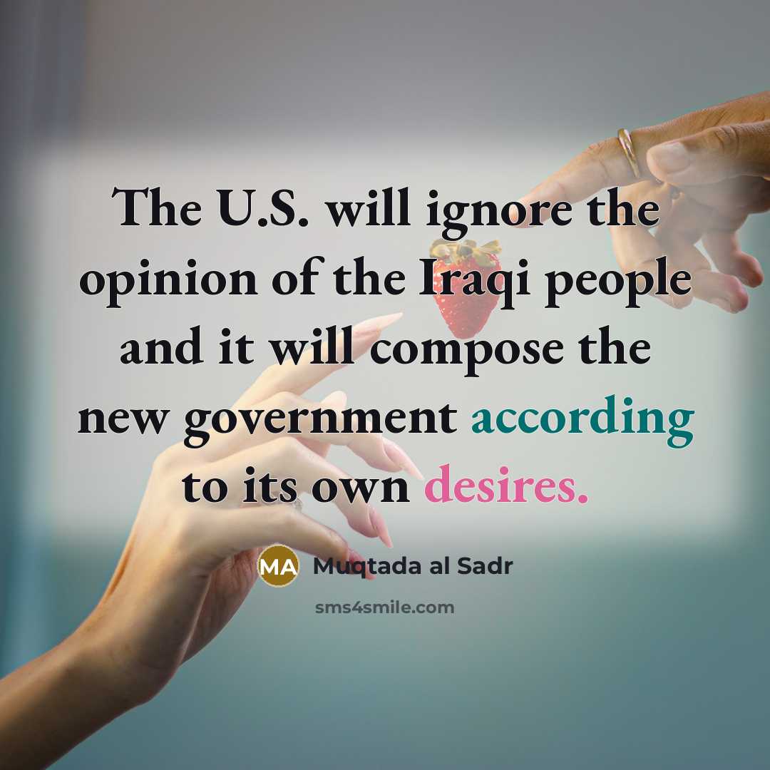 “The U.S. will ignore the opinion of the Iraqi people…” quote by Muqtada al Sadr