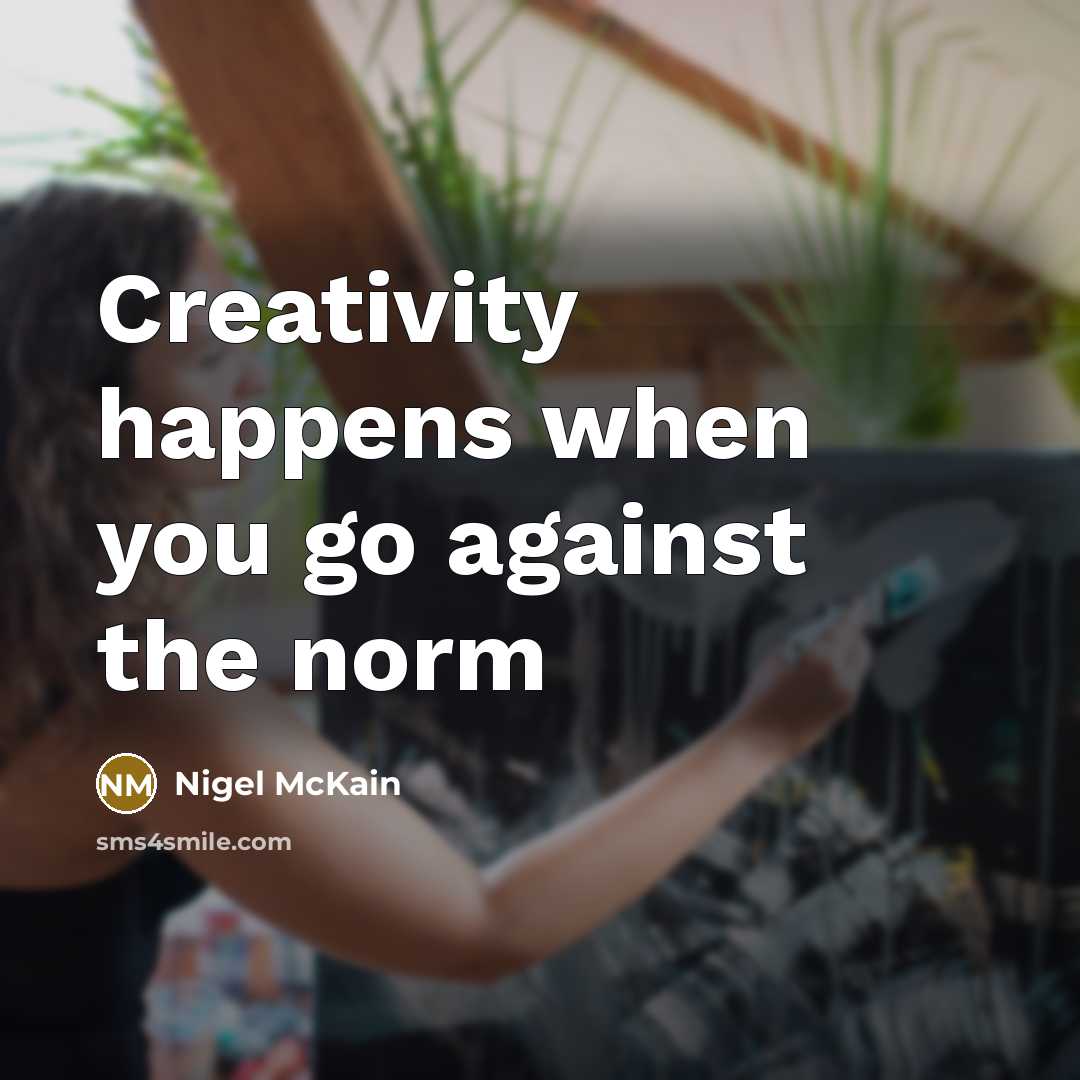 “Creativity happens when you go against the norm…” quote by Nigel McKain