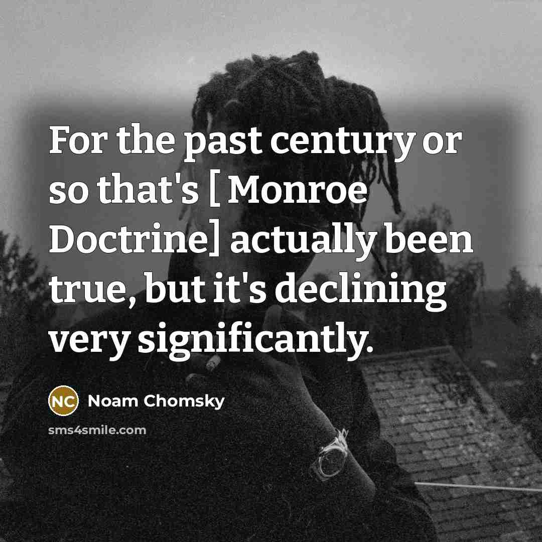 “For the past century or so that's [ Monroe Doctrine]…” quote by Noam Chomsky