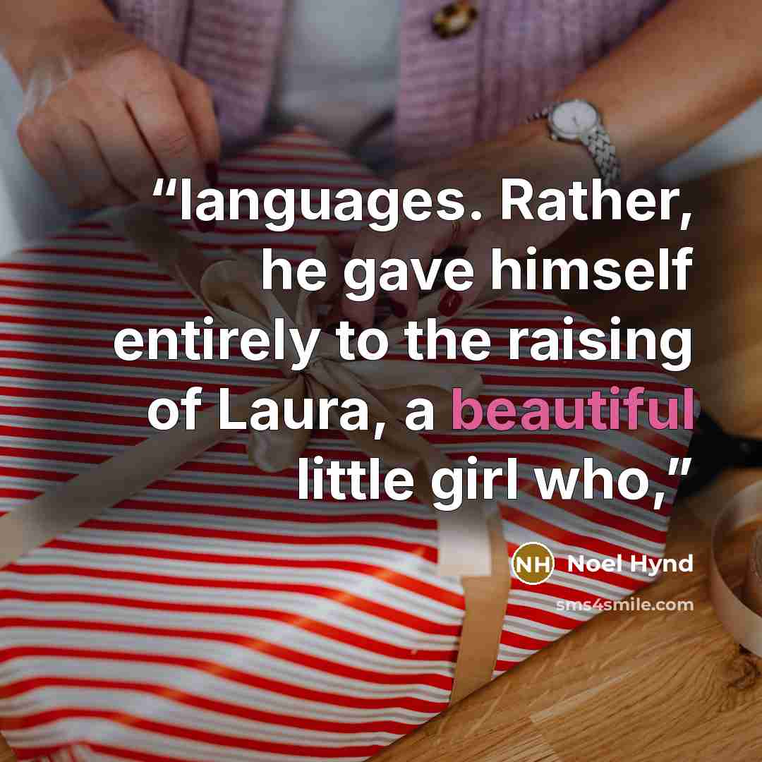 “languages. Rather, he gave himself entirely to the raising of Laura, a beautiful little girl who,” quote by Noel Hynd
