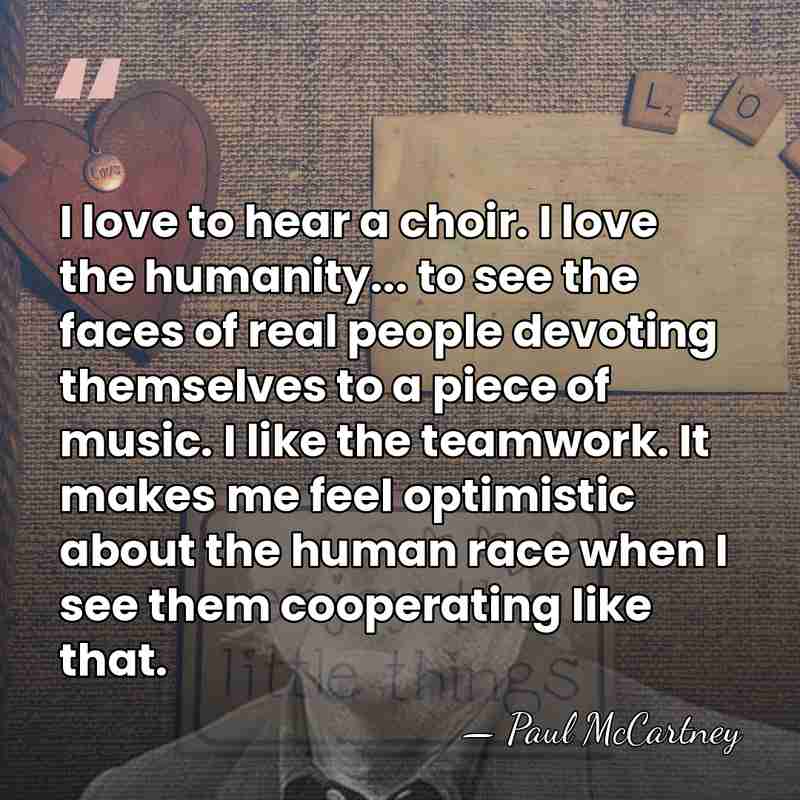 I love to hear a choir. I love the humanity... to see&hellip; - Paul McCartney