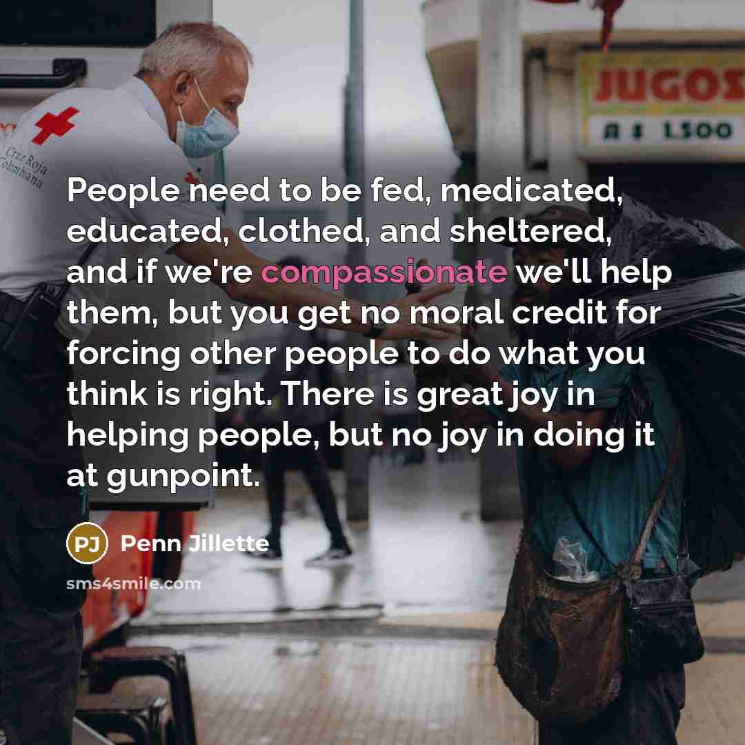 “People need to be fed, medicated, educated, clothed, and sheltered,…” quote by Penn Jillette