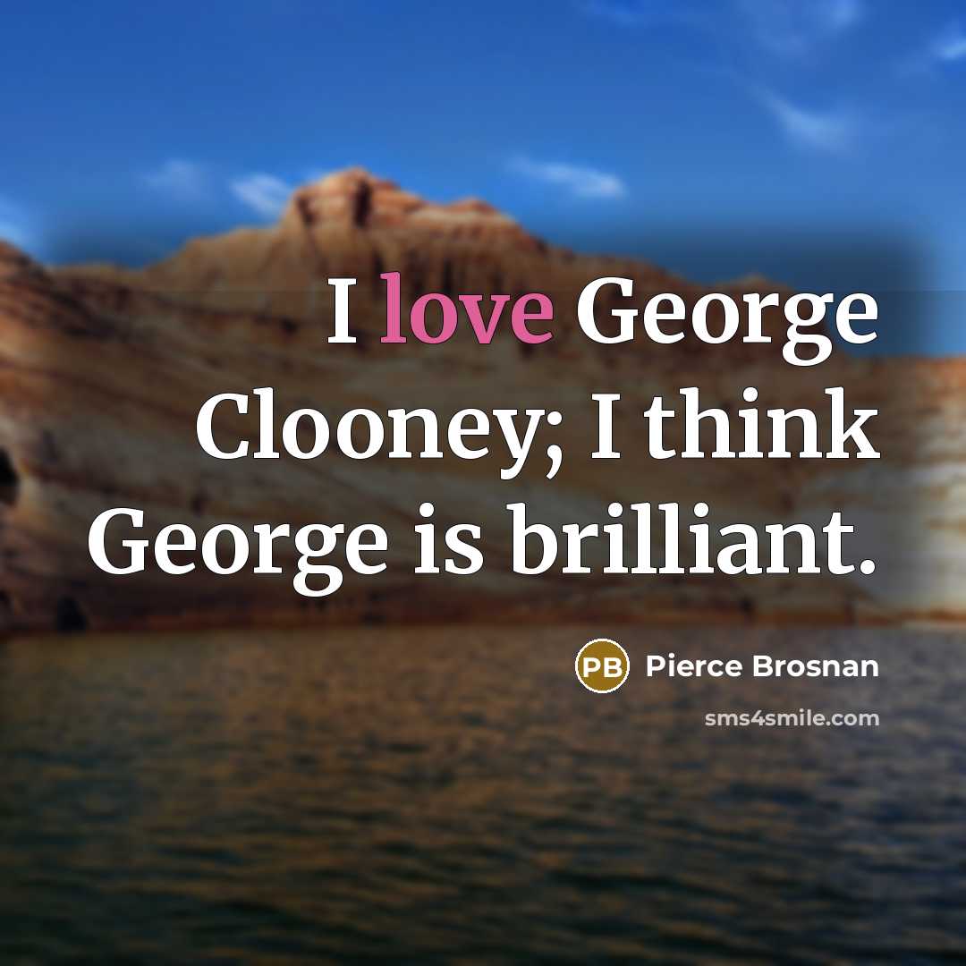 “I love George Clooney; I think George is brilliant.…” quote by Pierce Brosnan