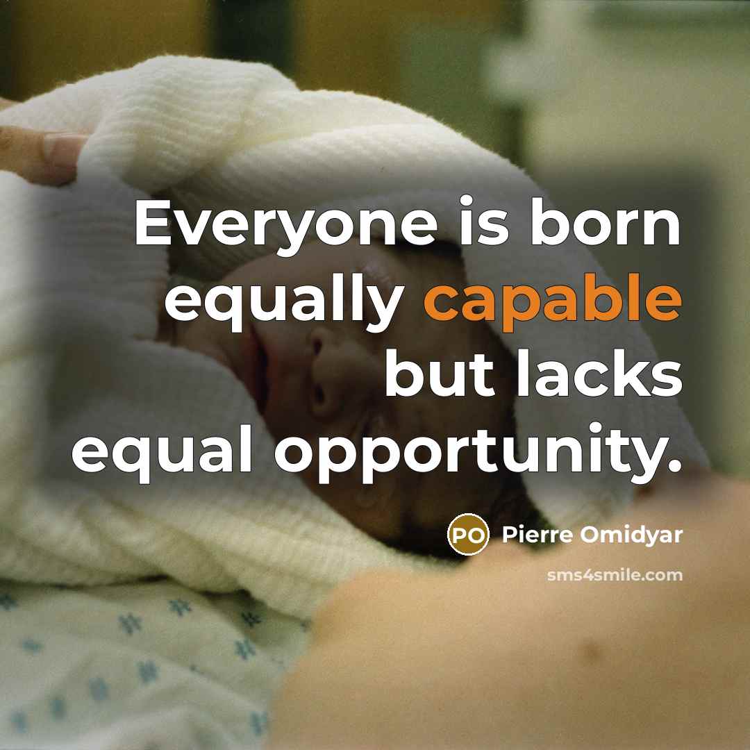 “Everyone is born equally capable but lacks equal opportunity.…” quote by Pierre Omidyar