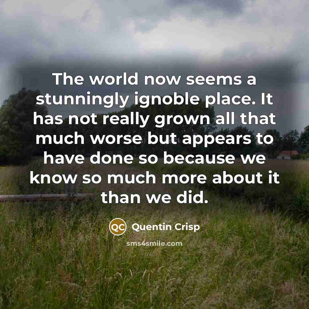 “The world now seems a stunningly ignoble place. It has…” quote by Quentin Crisp