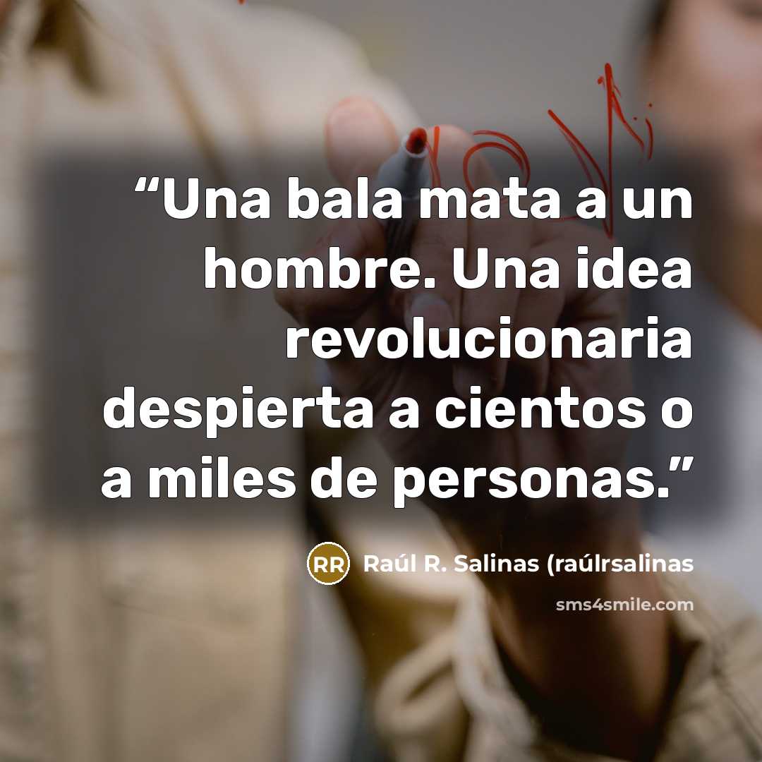 “Una bala mata a un hombre. Una idea revolucionaria despierta a cientos o a miles de personas.” quote by Raúl R. Salinas (raúlrsalinas
