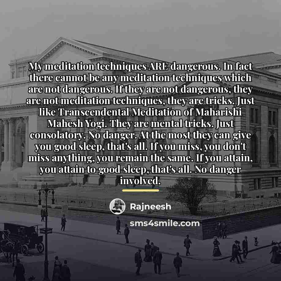 “My meditation techniques ARE dangerous. In fact there cannot be…” quote by Rajneesh